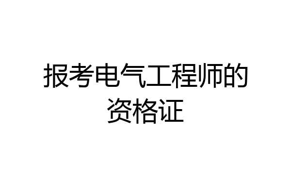 报考电气工程师的资格证