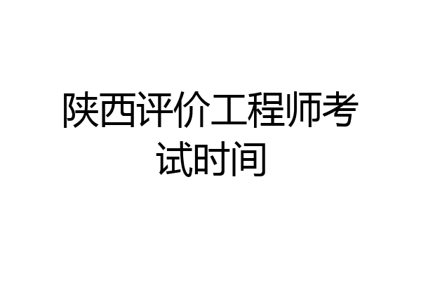 陕西评价工程师考试时间