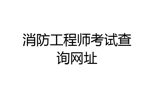 消防工程师考试查询网址