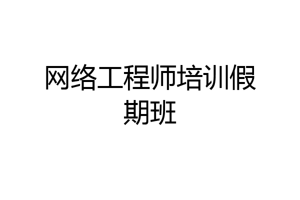 网络工程师培训假期班