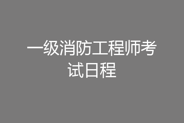 一级消防工程师考试日程