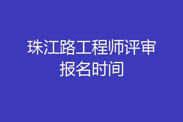 珠江路工程师评审报名时间