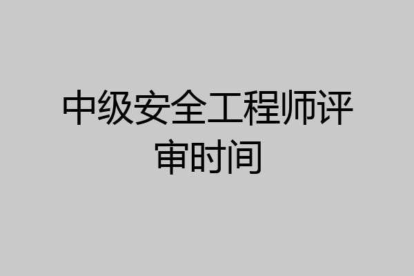 中级安全工程师评审时间
