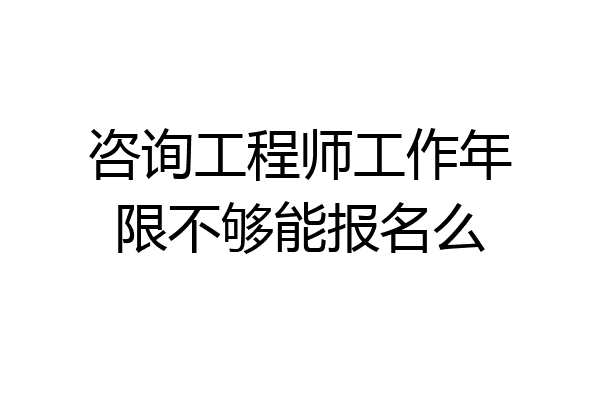 咨询工程师工作年限不够能报名么