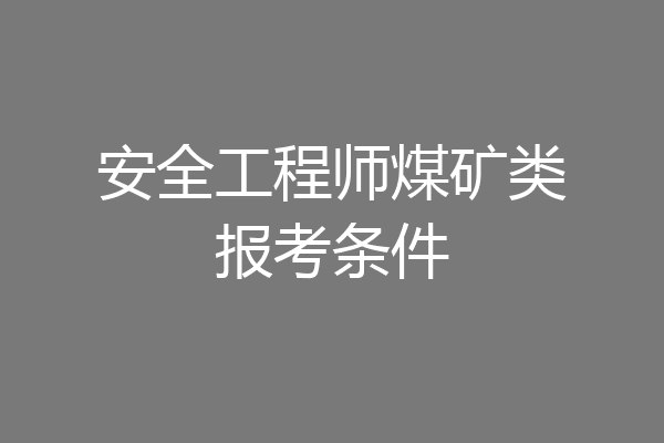 安全工程师煤矿类报考条件