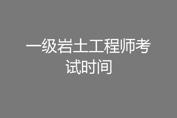一级岩土工程师考试时间