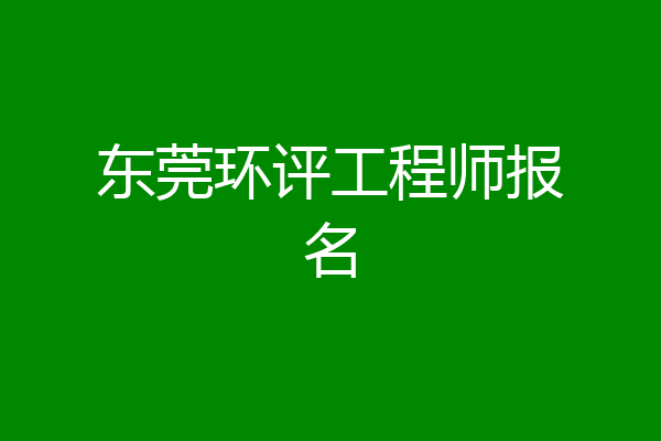 东莞环评工程师报名