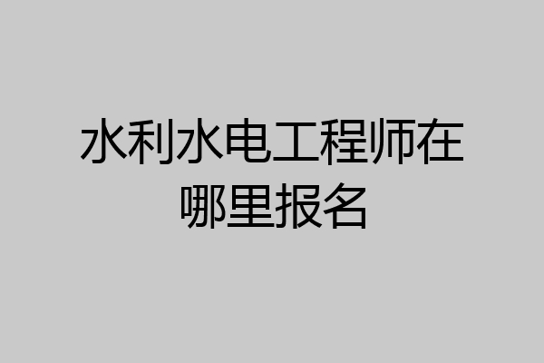 水利水电工程师在哪里报名