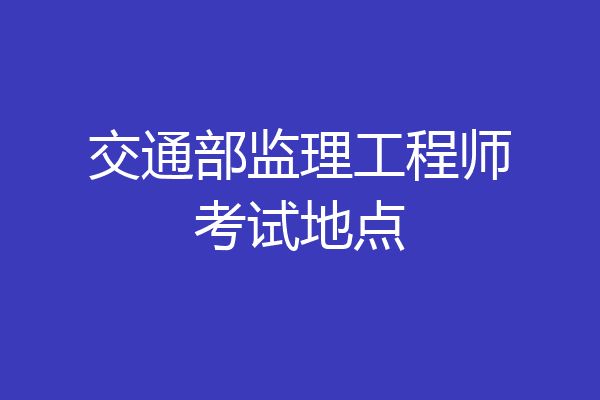 交通部监理工程师考试地点