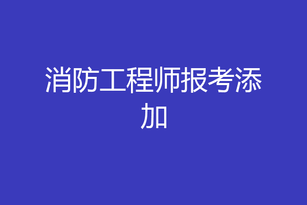 消防工程师报考添加