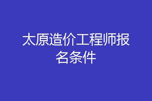 太原造价工程师报名条件