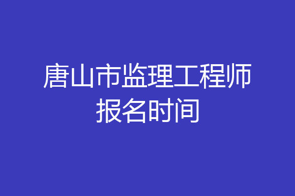 唐山市监理工程师报名时间