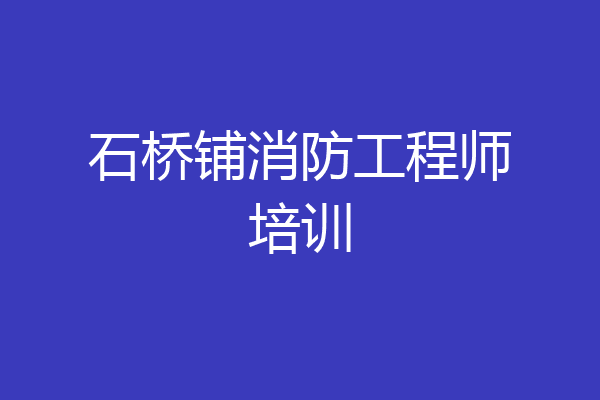 石桥铺消防工程师培训