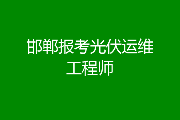 邯郸报考光伏运维工程师
