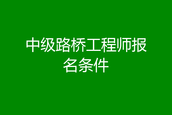 中级路桥工程师报名条件