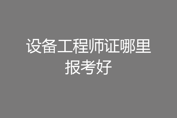 设备工程师证哪里报考好