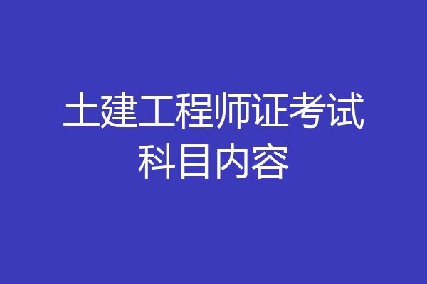 土建工程师证考试科目内容