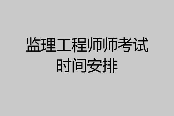 监理工程师师考试时间安排