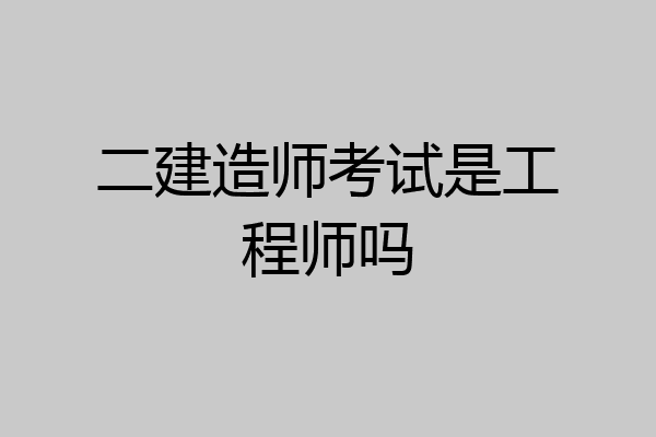 二建造师考试是工程师吗