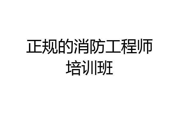 正规的消防工程师培训班