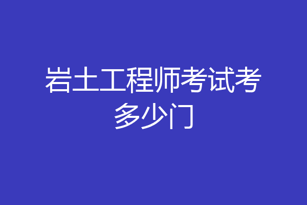 岩土工程师考试考多少门