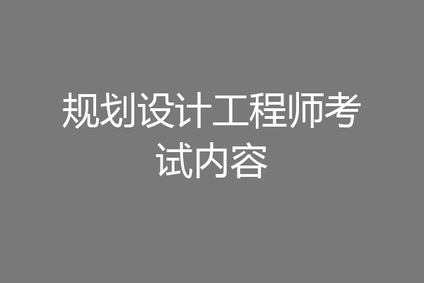 规划设计工程师考试内容