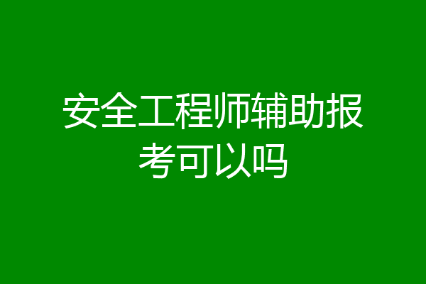安全工程师辅助报考可以吗