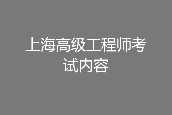 上海高级工程师考试内容