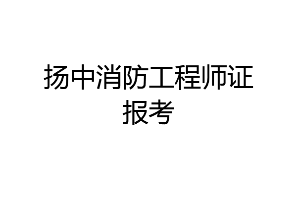 扬中消防工程师证报考