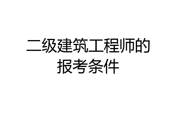 二级建筑工程师的报考条件