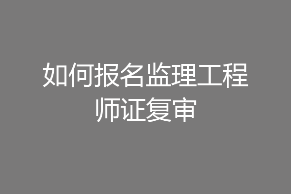 如何报名监理工程师证复审