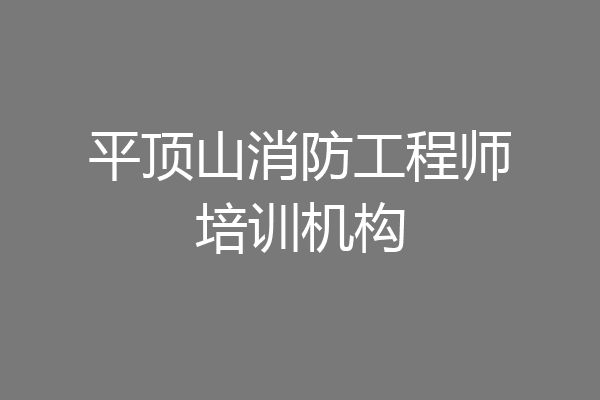 平顶山消防工程师培训机构