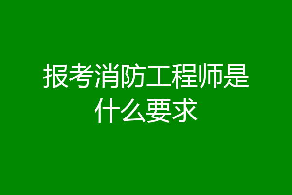 报考消防工程师是什么要求