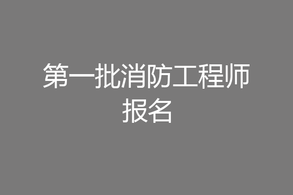 第一批消防工程师报名