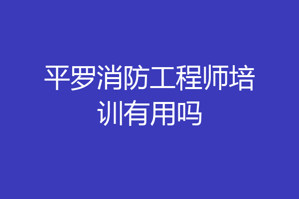 平罗消防工程师培训有用吗