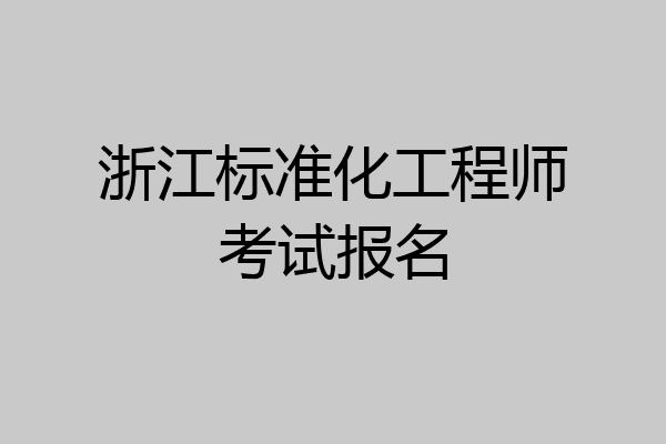 浙江标准化工程师考试报名