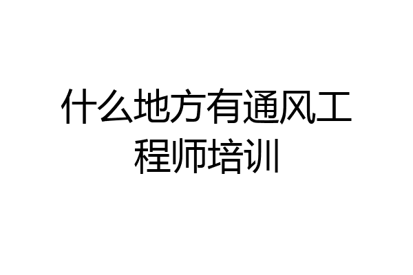 什么地方有通风工程师培训