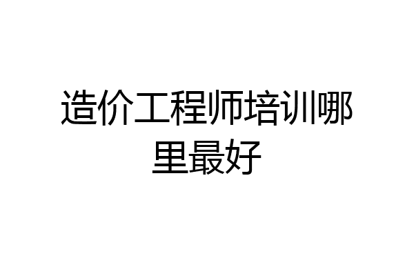 造价工程师培训哪里最好