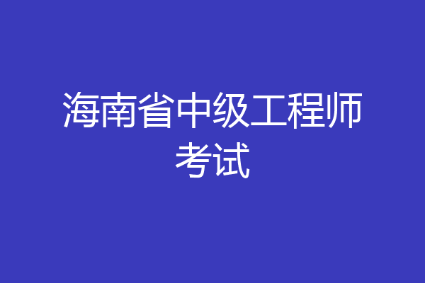 海南省中级工程师考试