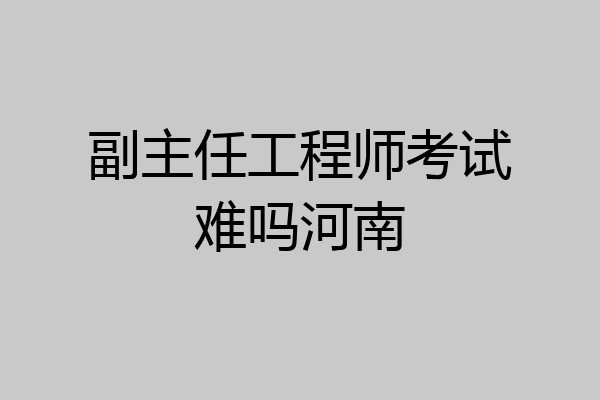 副主任工程师考试难吗河南