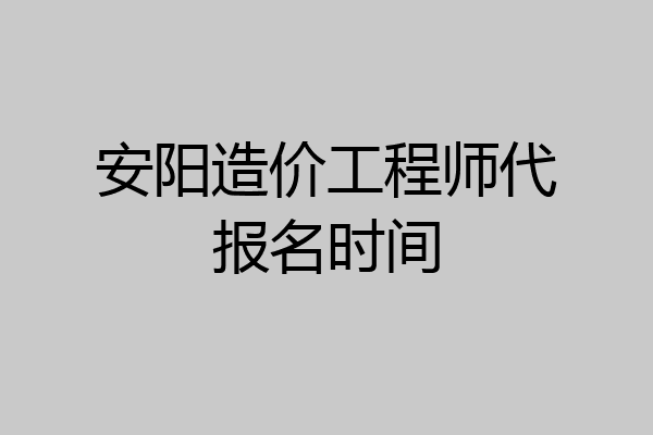 安阳造价工程师代报名时间