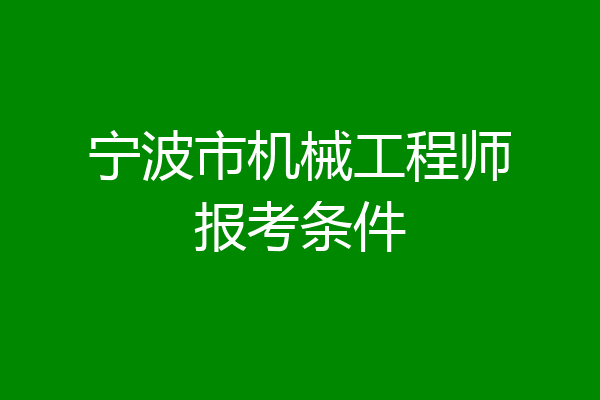 宁波市机械工程师报考条件