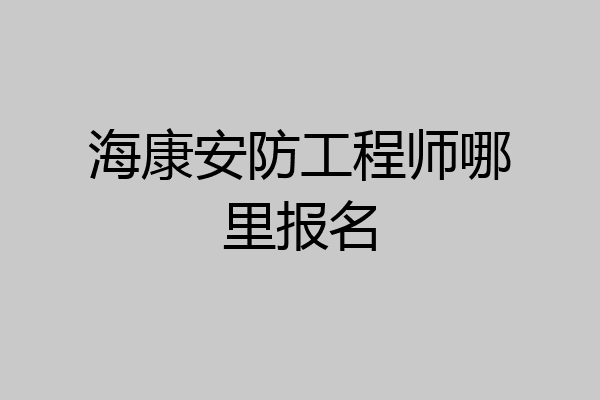 海康安防工程师哪里报名
