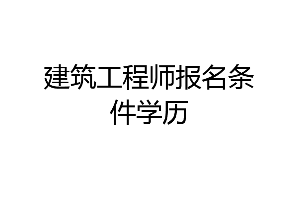 建筑工程师报名条件学历