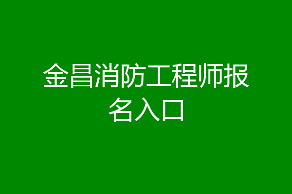 金昌消防工程师报名入口