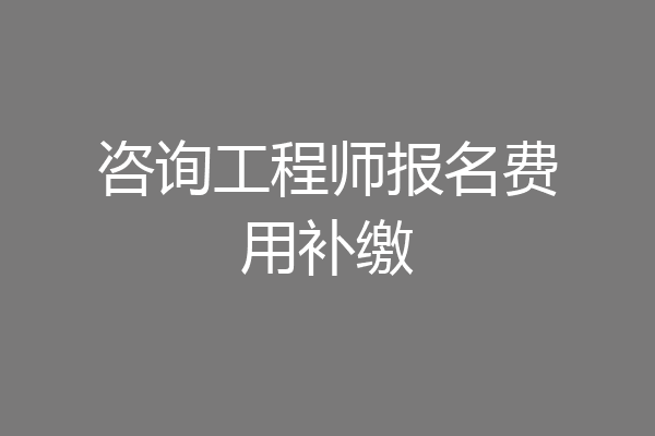 咨询工程师报名费用补缴
