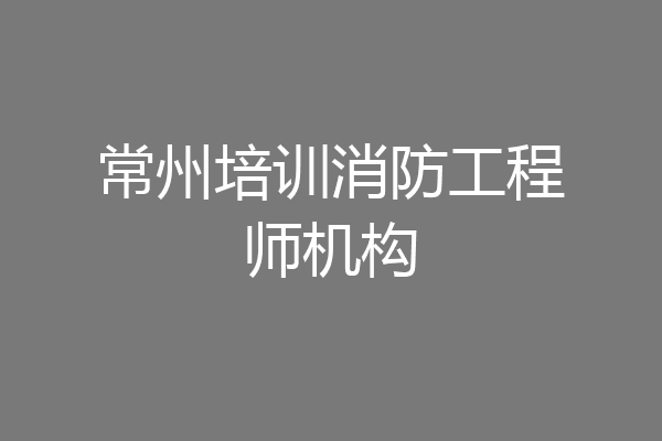 常州培训消防工程师机构