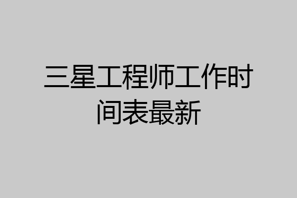 三星工程师工作时间表最新