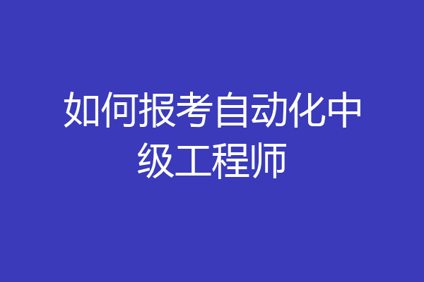 如何报考自动化中级工程师