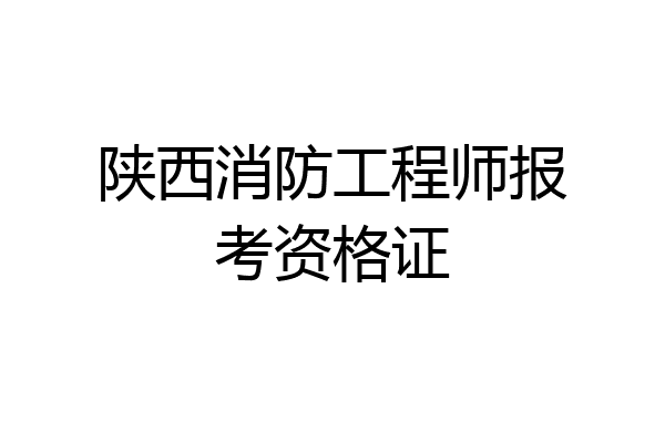 陕西消防工程师报考资格证